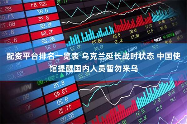 配资平台排名一览表 乌克兰延长战时状态 中国使馆提醒国内人员暂勿来乌