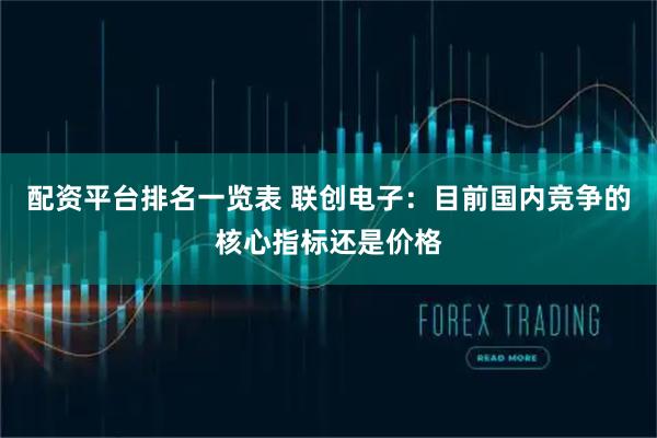 配资平台排名一览表 联创电子：目前国内竞争的核心指标还是价格