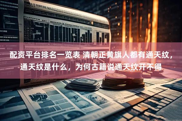 配资平台排名一览表 清朝正黄旗人都有通天纹，通天纹是什么，为何古籍说通天纹开不得