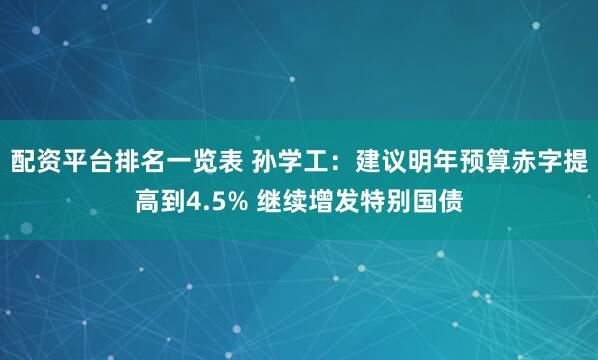 配资平台排名一览表 孙学工：建议明年预算赤字提高到4.5% 继续增发特别国债