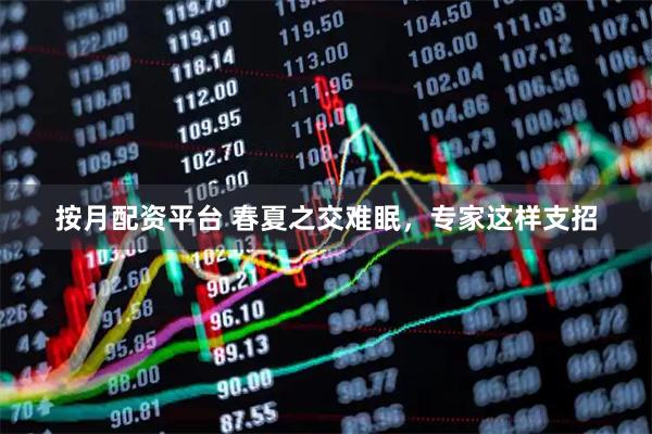 按月配资平台 春夏之交难眠，专家这样支招