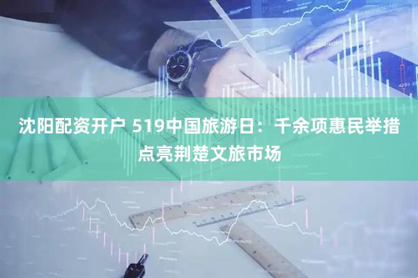 沈阳配资开户 519中国旅游日：千余项惠民举措点亮荆楚文旅市场