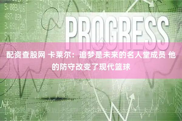 配资查股网 卡莱尔:追梦是未来的名人堂成员 他的防守改变了现代篮球